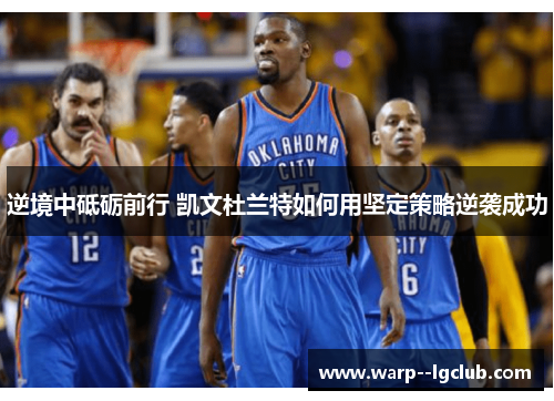 逆境中砥砺前行 凯文杜兰特如何用坚定策略逆袭成功