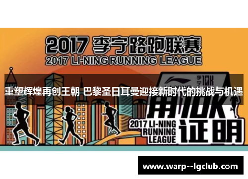 重塑辉煌再创王朝 巴黎圣日耳曼迎接新时代的挑战与机遇