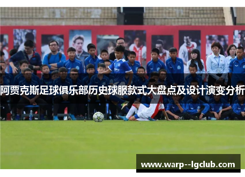 阿贾克斯足球俱乐部历史球服款式大盘点及设计演变分析