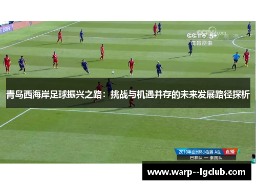 青岛西海岸足球振兴之路:挑战与机遇并存的未来发展路径探析 青岛西海岸足球振兴之路:挑战与机遇并存的未来发展路径探析
