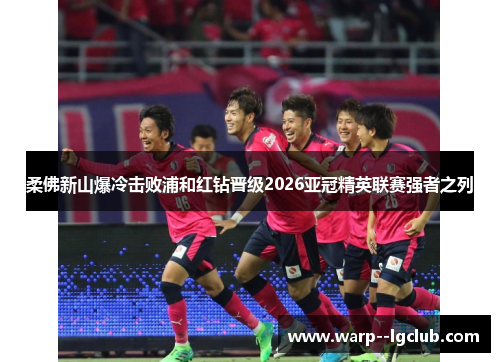 柔佛新山爆冷击败浦和红钻晋级2026亚冠精英联赛强者之列