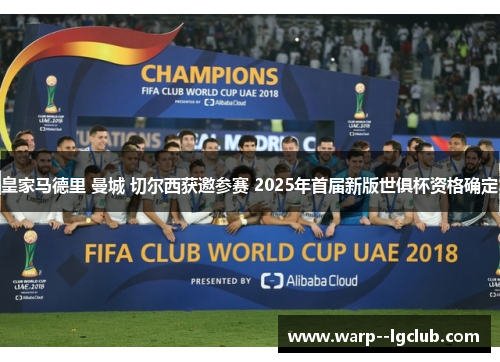 皇家马德里 曼城 切尔西获邀参赛 2025年首届新版世俱杯资格确定