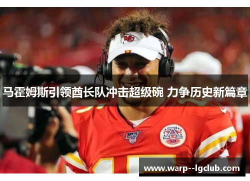 马霍姆斯引领酋长队冲击超级碗 力争历史新篇章