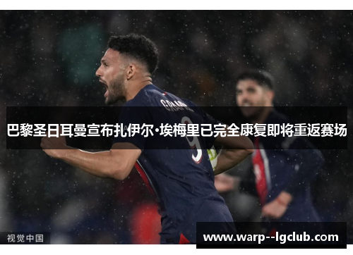 巴黎圣日耳曼宣布扎伊尔·埃梅里已完全康复即将重返赛场 巴黎圣日耳曼宣布扎伊尔·埃梅里已完全康复即将重返赛场