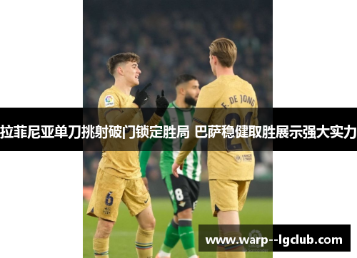 拉菲尼亚单刀挑射破门锁定胜局 巴萨稳健取胜展示强大实力 拉菲尼亚单刀挑射破门锁定胜局 巴萨稳健取胜展示强大实力