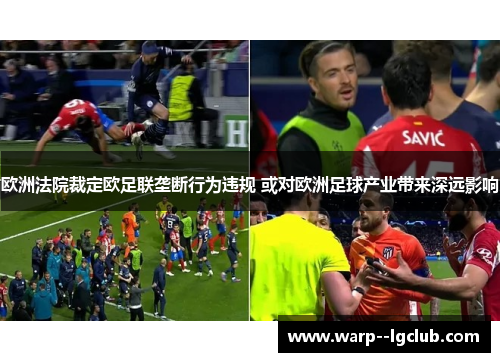 欧洲法院裁定欧足联垄断行为违规 或对欧洲足球产业带来深远影响 欧洲法院裁定欧足联垄断行为违规 或对欧洲足球产业带来深远影响