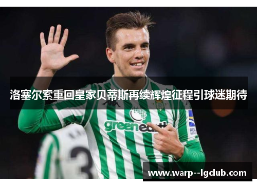 洛塞尔索重回皇家贝蒂斯再续辉煌征程引球迷期待