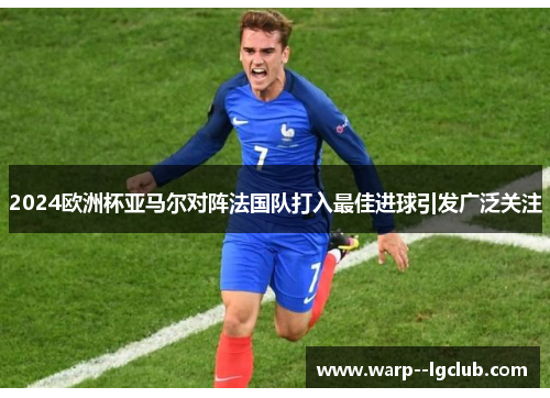 2024欧洲杯亚马尔对阵法国队打入最佳进球引发广泛关注 2024欧洲杯亚马尔对阵法国队打入最佳进球引发广泛关注